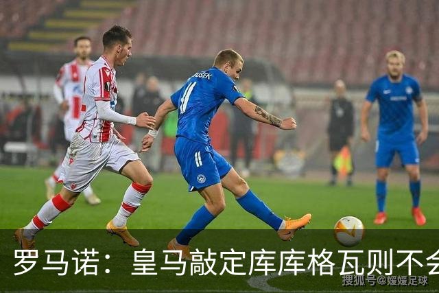 罗马诺：皇马敲定库库格瓦则不会前往伯纳乌，曼城还会有更多续约